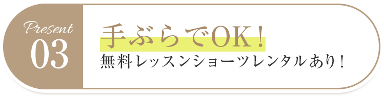 特典03手ぶらでOK! 無料レッスンショーツレンタルあり！