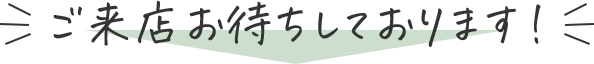 ご来店お待ちしております