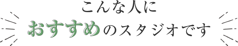 こんな人におすすめのスタジオです